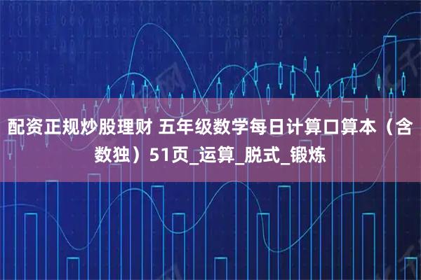 配资正规炒股理财 五年级数学每日计算口算本（含数独）51页_运算_脱式_锻炼