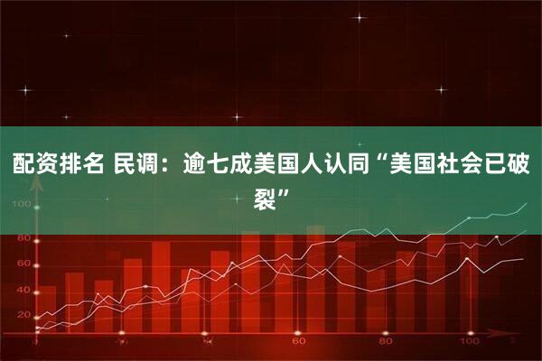 配资排名 民调：逾七成美国人认同“美国社会已破裂”