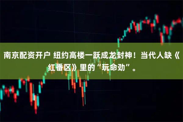 南京配资开户 纽约高楼一跃成龙封神！当代人缺《红番区》里的“玩命劲”。