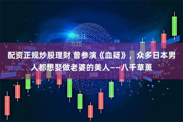 配资正规炒股理财 曾参演《血疑》，众多日本男人都想娶做老婆的美人——八千草薫