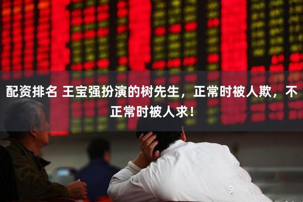 配资排名 王宝强扮演的树先生，正常时被人欺，不正常时被人求！