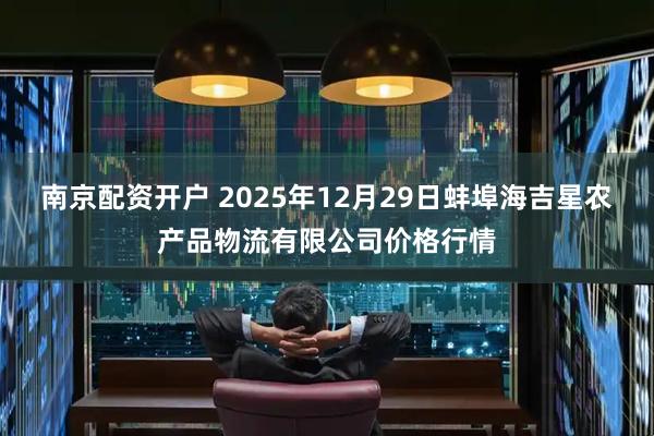 南京配资开户 2025年12月29日蚌埠海吉星农产品物流有限公司价格行情